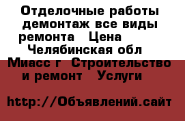 Отделочные работы,демонтаж,все виды ремонта › Цена ­ 300 - Челябинская обл., Миасс г. Строительство и ремонт » Услуги   